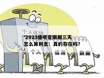 '2023借呗宽限期三天怎么算利息：真的存在吗？'