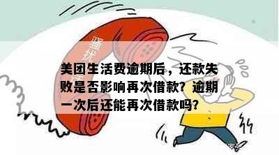 美团生活费逾期后，还款失败是否影响再次借款？逾期一次后还能再次借款吗？