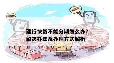 建行快贷不能分期怎么办？解决办法及办理方式解析