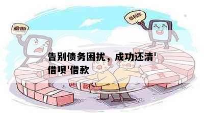 告别债务困扰，成功还清'借呗'借款