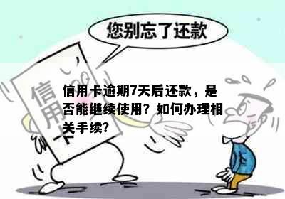 信用卡逾期7天后还款，是否能继续使用？如何办理相关手续？