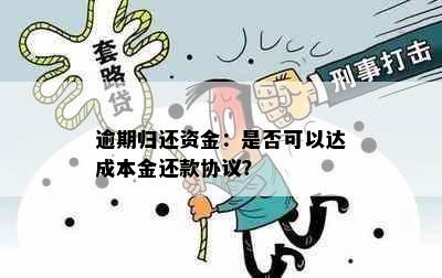 逾期归还资金：是否可以达成本金还款协议？