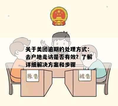 关于美团逾期的处理方式：去户地走访是否有效？了解详细解决方案和步骤