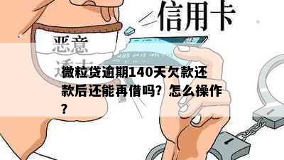 微粒贷逾期140天欠款还款后还能再借吗？怎么操作？