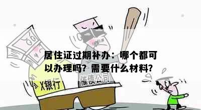 居住证过期补办：哪个都可以办理吗？需要什么材料？