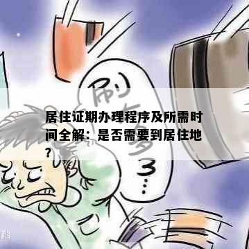 居住证期办理程序及所需时间全解：是否需要到居住地？