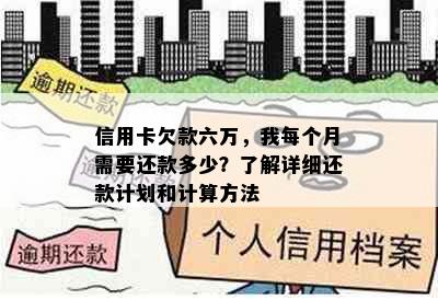 信用卡欠款六万，我每个月需要还款多少？了解详细还款计划和计算方法