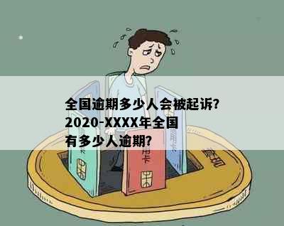 全国逾期多少人会被起诉？2020-XXXX年全国有多少人逾期？