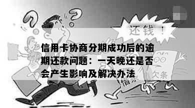 信用卡协商分期成功后的逾期还款问题：一天晚还是否会产生影响及解决办法