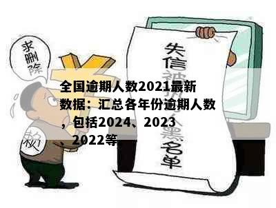 全国逾期人数2021最新数据：汇总各年份逾期人数，包括2024、2023、2022等。