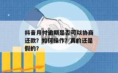 抖音月付逾期是否可以协商还款？如何操作？真的还是假的？