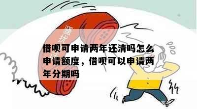 借呗可申请两年还清吗怎么申请额度，借呗可以申请两年分期吗