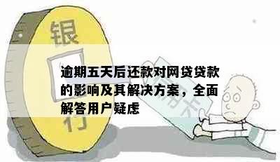 逾期五天后还款对网贷贷款的影响及其解决方案，全面解答用户疑虑