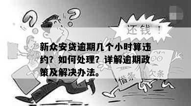 新众安贷逾期几个小时算违约？如何处理？详解逾期政策及解决办法。