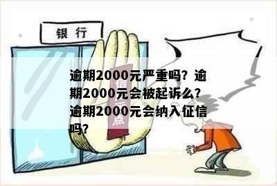 逾期2000元严重吗？逾期2000元会被起诉么？逾期2000元会纳入吗？