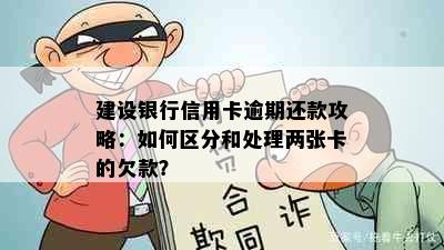 建设银行信用卡逾期还款攻略：如何区分和处理两张卡的欠款？