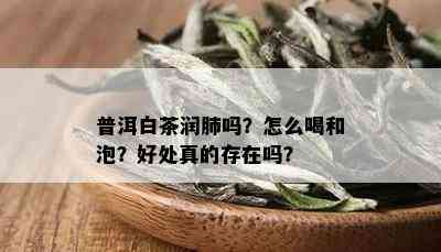 普洱白茶润肺吗?怎么喝和泡?好处真的存在吗?