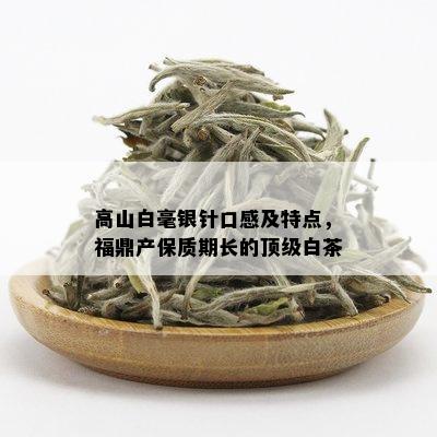 高山白毫银针口感及特点，福鼎产保质期长的顶级白茶_白茶_tea茶叶频道