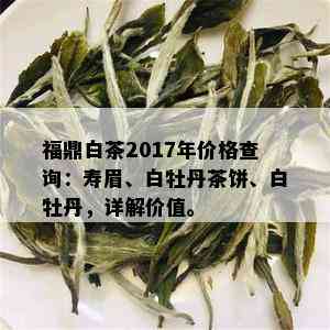 福鼎白茶2017年价格查询：寿眉、白牡丹茶饼、白牡丹，详解价值。_白茶_