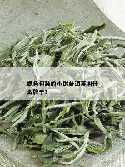 绿色包装的小饼普洱茶叫什么牌子？_普洱茶_tea茶叶频道