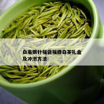 白毫银针福袋福鼎白茶礼盒及冲泡方法_白茶_tea茶叶频道