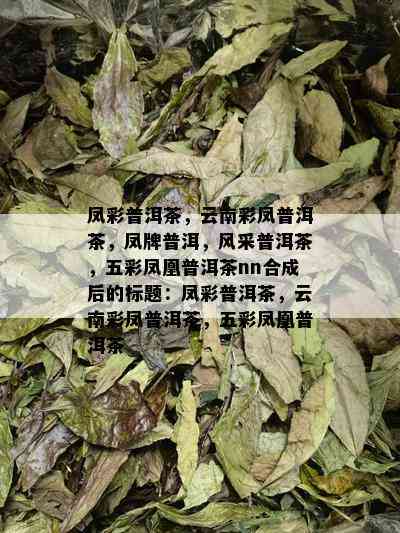 凤彩普洱茶，云南彩凤普洱茶，凤牌普洱，风采普洱茶，五彩凤凰普洱茶nn