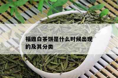 福鼎白茶饼是什么时候出现的及其分类_白茶_tea茶叶频道