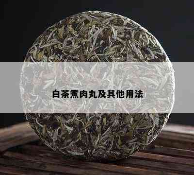 白茶煮肉丸及其他用法_白茶_tea茶叶频道