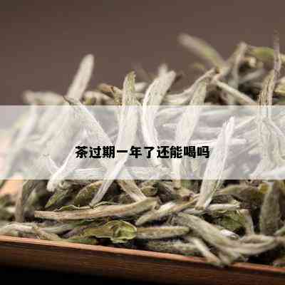 茶过期一年了还能喝吗_普洱茶_tea茶叶频道