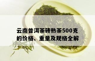 云南普洱茶砖熟茶500克的价格、重量及规格全解_普洱茶_tea茶叶频道