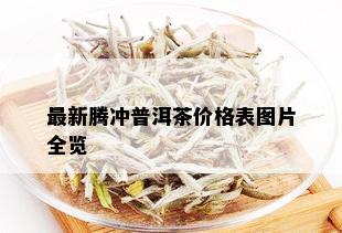 最新腾冲普洱茶价格表图片全览