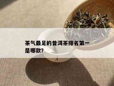 茶气最足的普洱茶排名之一是哪款？