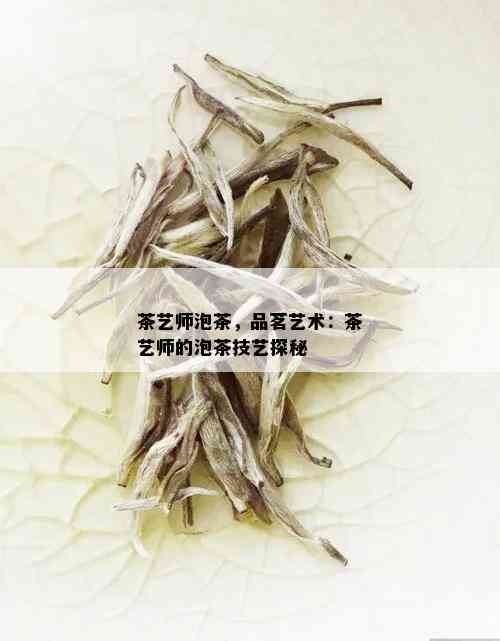 茶艺师泡茶，品茗艺术：茶艺师的泡茶技艺探秘