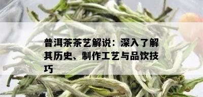 普洱茶茶艺解说：深入了解其历史、制作工艺与品饮技巧