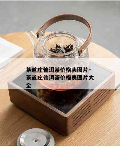 茶道庄普洱茶价格表图片-茶道庄普洱茶价格表图片大全