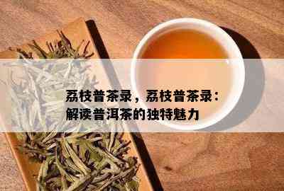 荔枝普茶录，荔枝普茶录：解读普洱茶的独特魅力