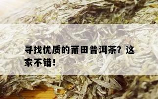 寻找优质的莆田普洱茶？这家不错！