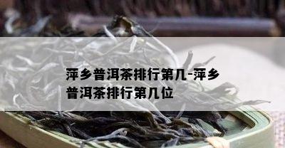 萍乡普洱茶排行第几-萍乡普洱茶排行第几位