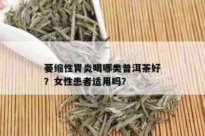 萎缩性胃炎喝哪类普洱茶好？女性患者适用吗？