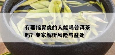 有萎缩胃炎的人能喝普洱茶吗？专家解析风险与益处