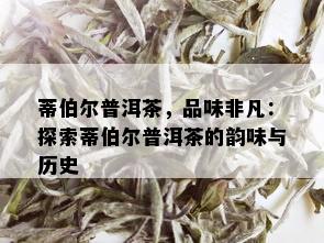 蒂伯尔普洱茶，品味非凡：探索蒂伯尔普洱茶的韵味与历史