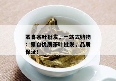 蒙自茶叶批发，一站式购物：蒙自优质茶叶批发，品质保证！