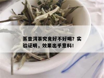 蒸普洱茶究竟好不好喝？实验证明，效果出乎意料！