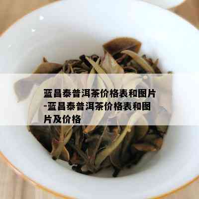 蓝昌泰普洱茶价格表和图片-蓝昌泰普洱茶价格表和图片及价格