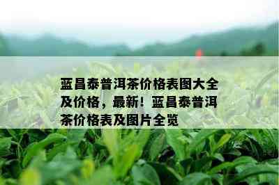 蓝昌泰普洱茶价格表图大全及价格，最新！蓝昌泰普洱茶价格表及图片全览