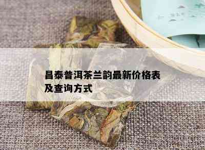 昌泰普洱茶兰韵最新价格表及查询方式