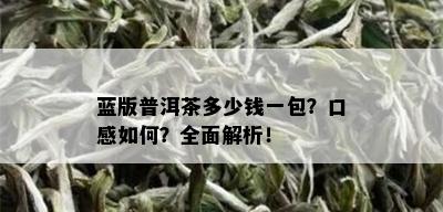 蓝版普洱茶多少钱一包？口感如何？全面解析！