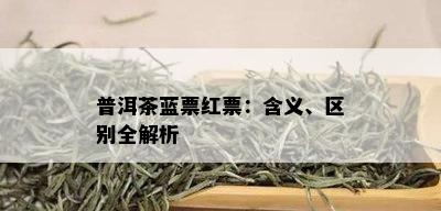 普洱茶蓝票红票：含义、区别全解析