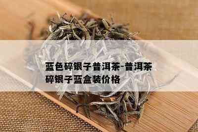 蓝色碎银子普洱茶-普洱茶碎银子蓝盒装价格