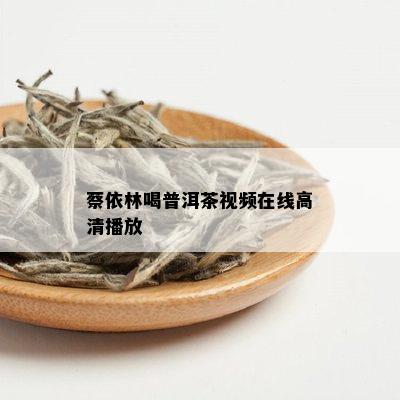 蔡依林喝普洱茶视频在线高清播放